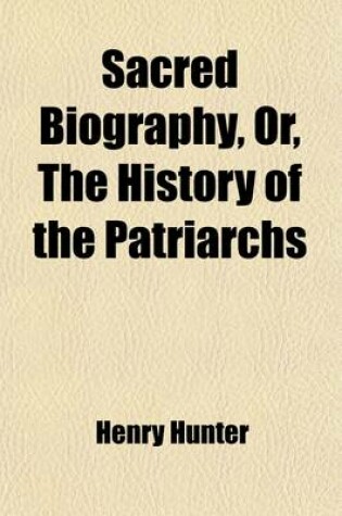 Cover of Sacred Biography, Or, the History of the Patriarchs; To Which Is Added the History of Deborah, Ruth, and Hannah, and Also the History of Jesus Christ, Being a Course of Lectures Delivered at the Scotch [I.E. Scots] Church, Volume 3