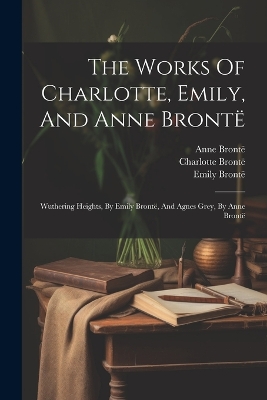 Book cover for The Works Of Charlotte, Emily, And Anne Brontë