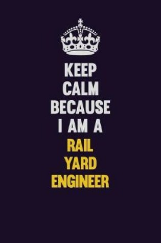 Cover of Keep Calm Because I Am A Rail Yard Engineer