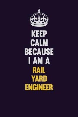 Book cover for Keep Calm Because I Am A Rail Yard Engineer