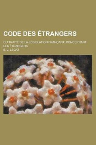 Cover of Code Des Etrangers; Ou Traite de La Legislation Franc Aise Concernant Les Etrangers