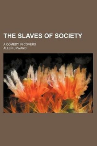 Cover of The Slaves of Society; A Comedy in Covers