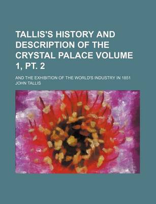 Book cover for Tallis's History and Description of the Crystal Palace Volume 1, PT. 2; And the Exhibition of the World's Industry in 1851