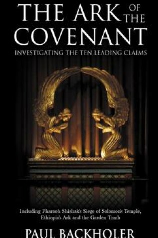 Cover of The Ark of the Covenant - Investigating the Ten Leading Claims: Including Pharaoh Shishak's Siege of Solomon's Temple, Ethiopia's Ark, the Garden Tomb Legend