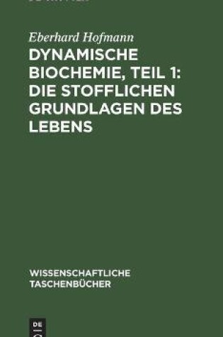 Cover of Dynamische Biochemie, Teil 1: Die Stofflichen Grundlagen Des Lebens