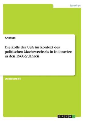 Book cover for Die Rolle der USA im Kontext des politischen Machtwechsels in Indonesien in den 1960er Jahren