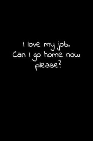 Cover of I love my job. Can I go home now please?