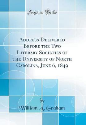 Book cover for Address Delivered Before the Two Literary Societies of the University of North Carolina, June 6, 1849 (Classic Reprint)