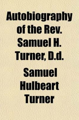 Cover of Autobiography of the REV. Samuel H. Turner, D.D; Late Professor of Biblical Learning and the Interpretation of Scripture, in the General Theological Seminary of the Protestant Episcopal Church in the United States