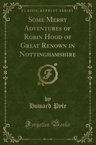 Cover of Some Merry Adventures of Robin Hood of Great Renown in Nottinghamshire (Classic Reprint)