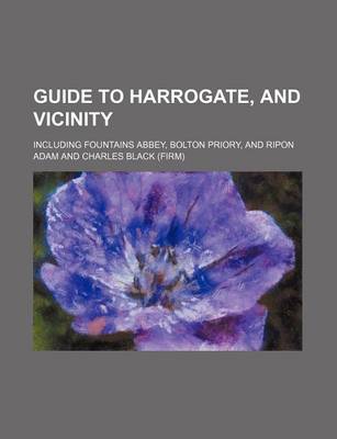 Book cover for Guide to Harrogate, and Vicinity; Including Fountains Abbey, Bolton Priory, and Ripon