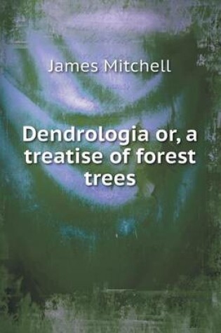 Cover of Dendrologia or, a treatise of forest trees
