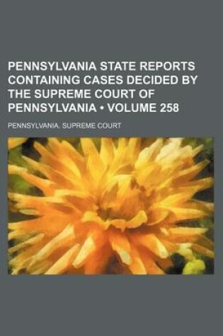 Cover of Pennsylvania State Reports Containing Cases Decided by the Supreme Court of Pennsylvania (Volume 258)