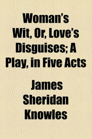 Cover of Woman's Wit, Or, Love's Disguises; A Play, in Five Acts