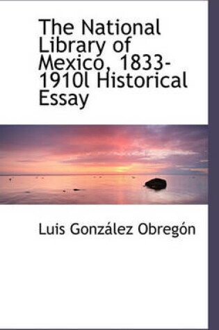 Cover of The National Library of Mexico, 1833-1910l Historical Essay