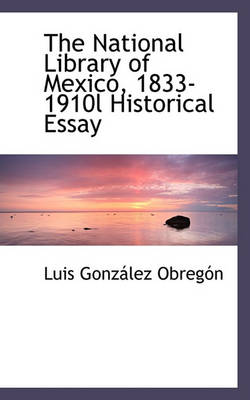 Book cover for The National Library of Mexico, 1833-1910l Historical Essay