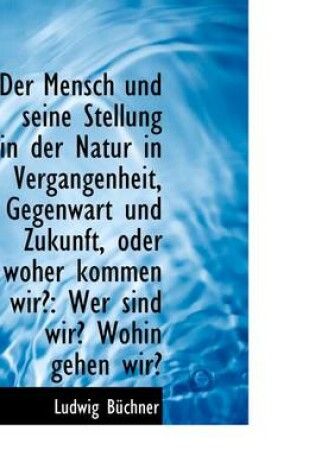 Cover of Der Mensch Und Seine Stellung in Der Natur in Vergangenheit, Gegenwart Und Zukunft, Oder Woher Komme