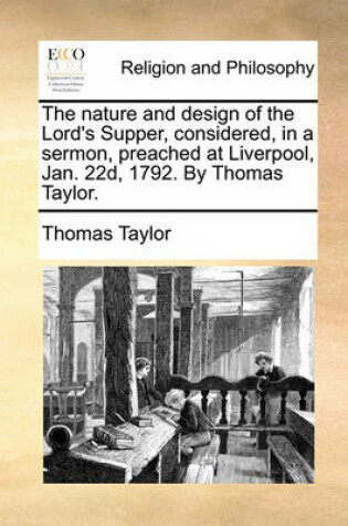 Cover of The Nature and Design of the Lord's Supper, Considered, in a Sermon, Preached at Liverpool, Jan. 22d, 1792. by Thomas Taylor.