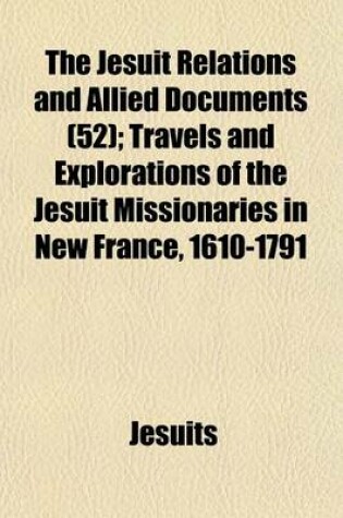 Cover of The Jesuit Relations and Allied Documents (52); Travels and Explorations of the Jesuit Missionaries in New France, 1610-1791