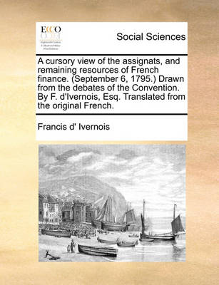 Book cover for A Cursory View of the Assignats, and Remaining Resources of French Finance. (September 6, 1795. Drawn from the Debates of the Convention. by F. D'Ivernois, Esq. Translated from the Original French.