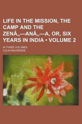 Cover of Life in the Mission, the Camp and the Zen an A, Or, Six Years in India Volume 2; In Three Volumes
