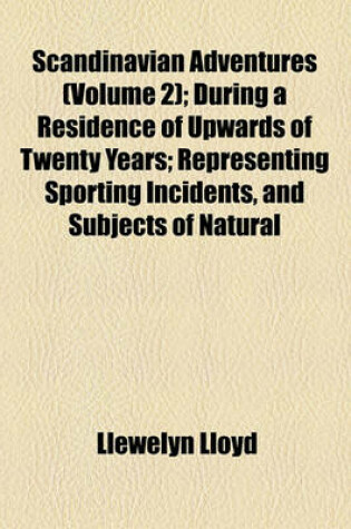 Cover of Scandinavian Adventures Volume 2; During a Residence of Upwards of Twenty Years Representing Sporting Incidents, and Subjects of Natural History, and Devices for Entrapping Wild Animals. with Some Account of the Northern Fauna