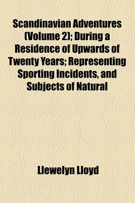 Book cover for Scandinavian Adventures Volume 2; During a Residence of Upwards of Twenty Years Representing Sporting Incidents, and Subjects of Natural History, and Devices for Entrapping Wild Animals. with Some Account of the Northern Fauna