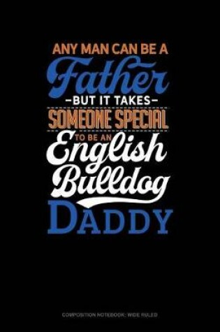 Cover of Any Man Can Be a Father But It Takes Someone Special to Be a English Bulldog Daddy