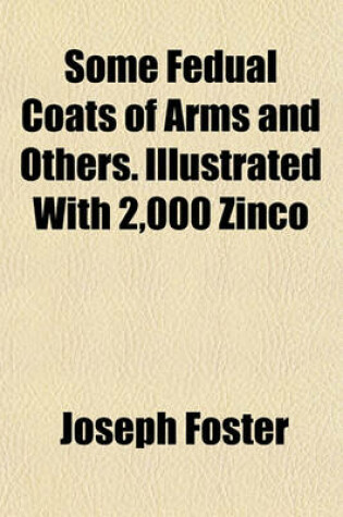 Cover of Some Fedual Coats of Arms and Others. Illustrated with 2,000 Zinco