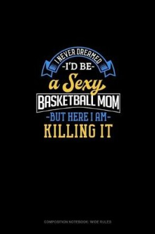 Cover of I Never Dreamed I'd Be A Sexy Basketball Mom But Here I Am Killing It