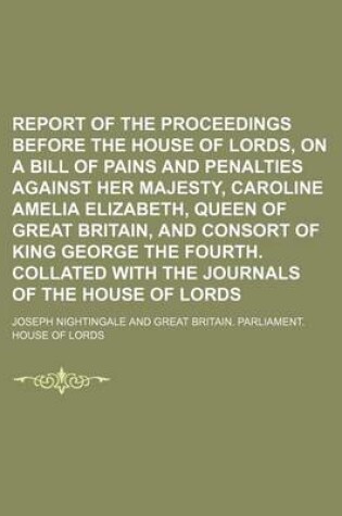 Cover of Report of the Proceedings Before the House of Lords, on a Bill of Pains and Penalties Against Her Majesty, Caroline Amelia Elizabeth, Queen of Great Britain, and Consort of King George the Fourth. Collated with the Journals of the House of Lords (Volume 1