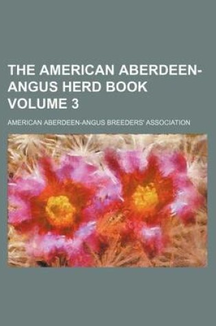 Cover of The American Aberdeen-Angus Herd Book Volume 3