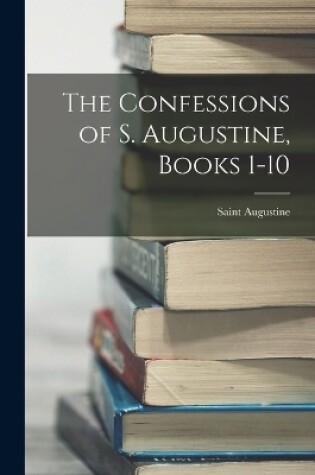 Cover of The Confessions of S. Augustine, Books 1-10