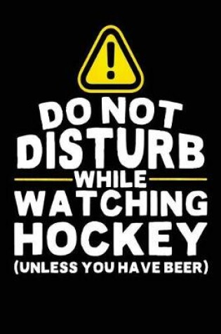 Cover of Do Not Disturb While Watching Hockey (Unless You Have Beer)