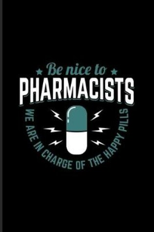 Cover of Be Nice To The Pharmacists We Are In Charge Of The Happy Pills