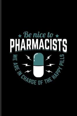 Book cover for Be Nice To The Pharmacists We Are In Charge Of The Happy Pills
