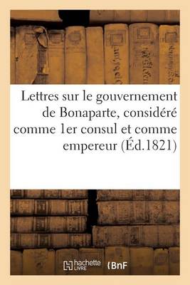 Cover of Lettres Sur Le Gouvernement de Bonaparte, Considere Comme 1er Consul Et Comme Empereur