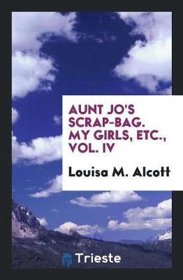 Book cover for Aunt Jo's Scrap-Bag. My Girls, Etc., Vol. IV