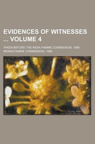 Cover of Evidences of Witnesses; Taken Before the India Famine Commission, 1898 Volume 4