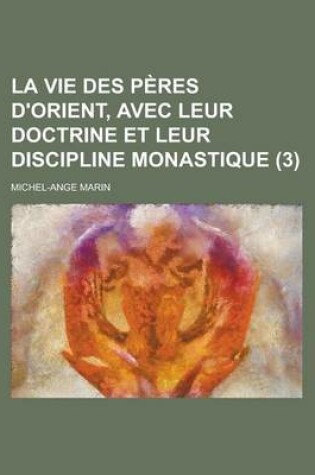 Cover of La Vie Des Peres D'Orient, Avec Leur Doctrine Et Leur Discipline Monastique (3 )