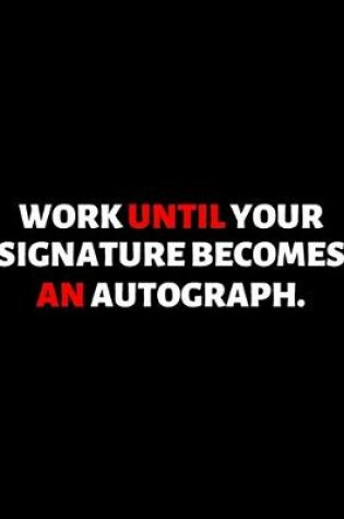 Cover of Work Until Your Signature Becomes An Autograph