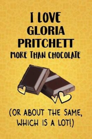 Cover of I Love Gloria Pritchett More Than Chocolate (Or About The Same, Which Is A Lot!)