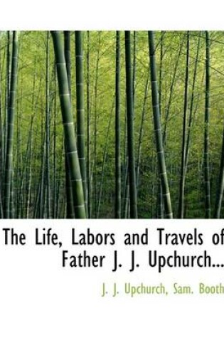 Cover of The Life, Labors and Travels of Father J. J. Upchurch...
