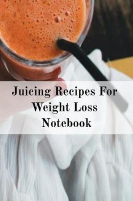 Book cover for Juicing Recipes For Weight Loss Notebook