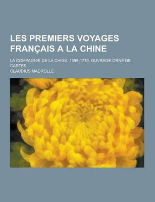 Book cover for Les Premiers Voyages Francais a la Chine; La Compagnie de la Chine, 1698-1719. Ouvrage Orne de Cartes