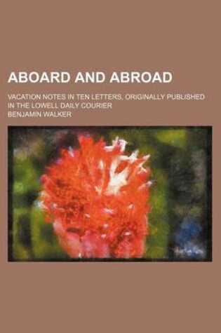 Cover of Aboard and Abroad; Vacation Notes in Ten Letters, Originally Published in the Lowell Daily Courier