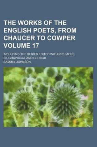 Cover of The Works of the English Poets, from Chaucer to Cowper Volume 17; Including the Series Edited with Prefaces, Biographical and Critical