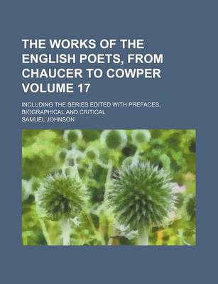 Book cover for The Works of the English Poets, from Chaucer to Cowper Volume 17; Including the Series Edited with Prefaces, Biographical and Critical