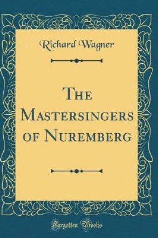 Cover of The Mastersingers of Nuremberg (Classic Reprint)