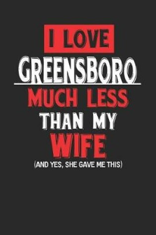 Cover of I Love Greensboro Much Less Than My Wife (and Yes, She Gave Me This)